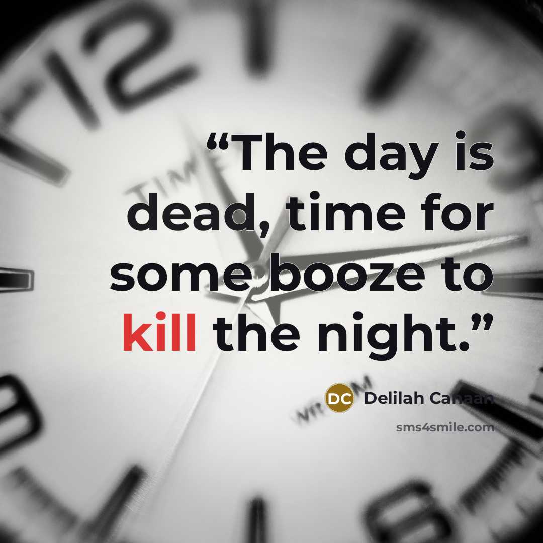 “The day is dead, time for some booze to kill the night.” quote by Delilah Canaan
