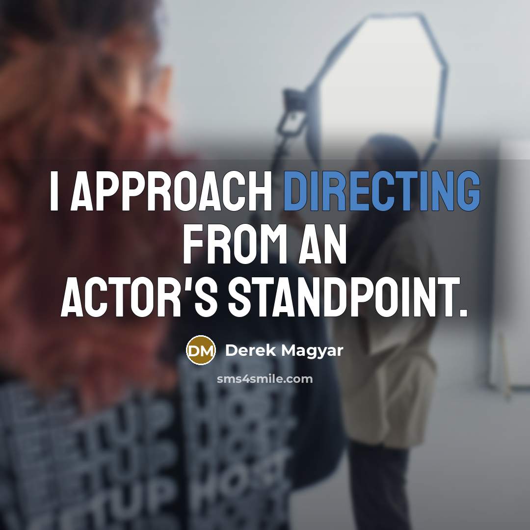 “I approach directing from an actor's standpoint.” quote by Derek Magyar