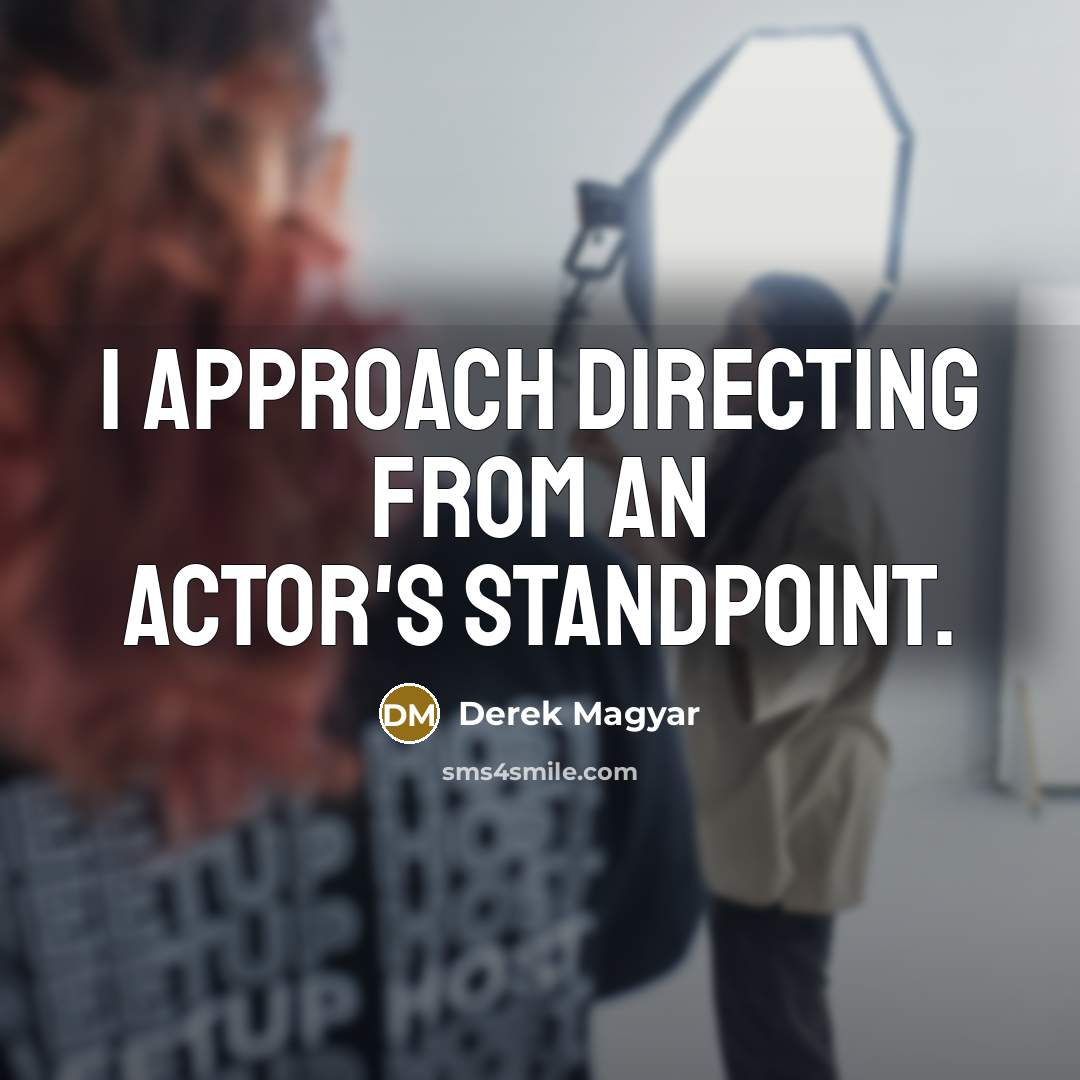 “I approach directing from an actor's standpoint.…” quote by Derek Magyar