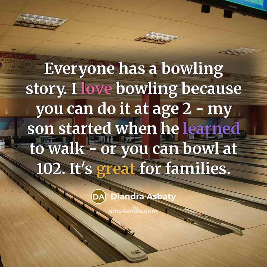 “Everyone has a bowling story. I love bowling because you…” quote by Diandra Asbaty