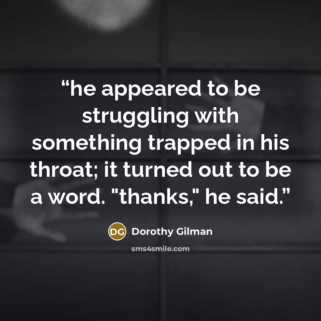 “he appeared to be struggling with something trapped in his throat; it turned out to be a word. "thanks," he said.” quote by Dorothy Gilman