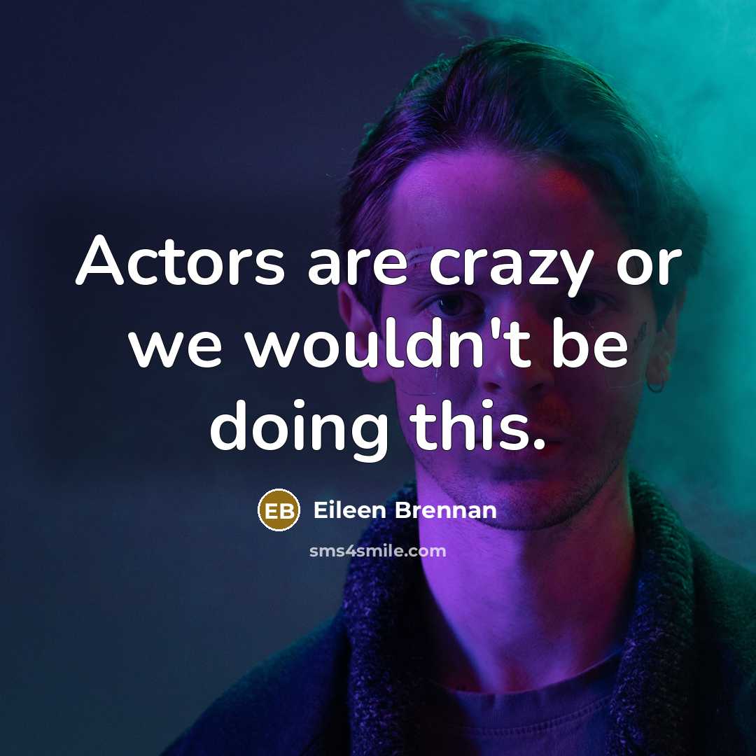 “Actors are crazy or we wouldn't be doing this.” quote by Eileen Brennan