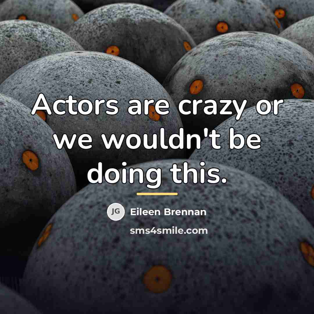 “Actors are crazy or we wouldn't be doing this.…” quote by Eileen Brennan