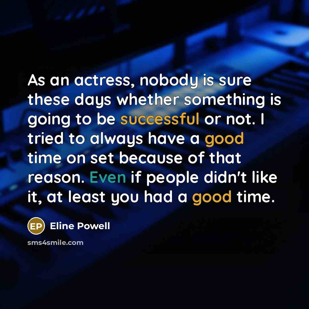 “As an actress, nobody is sure these days whether something is going to be successful or not. I tried to always have a good time on set because of that reason. Even if people didn't like it, at least you had a good time.” quote by Eline Powell