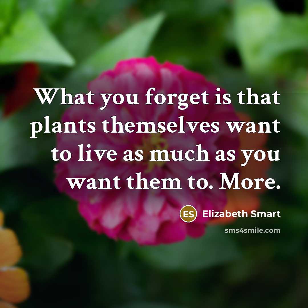 “What you forget is that plants themselves want to live…” quote by Elizabeth Smart