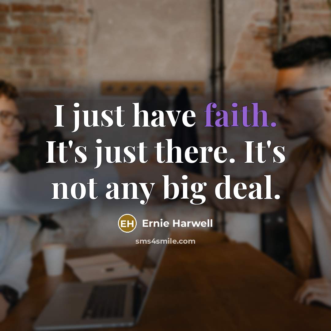 “I just have faith. It's just there. It's not any…” quote by Ernie Harwell