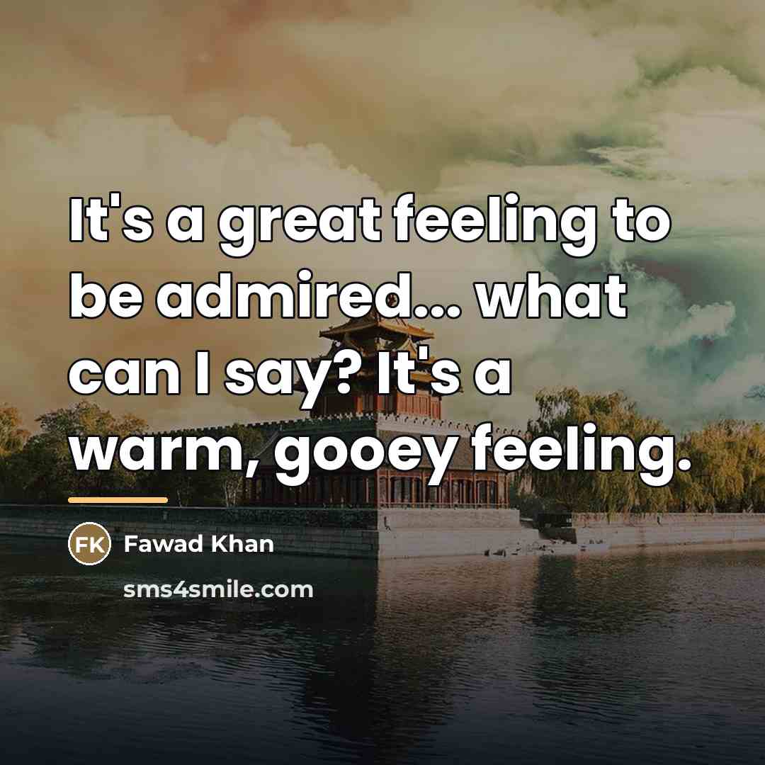 “It's a great feeling to be admired... what can I…” quote by Fawad Khan