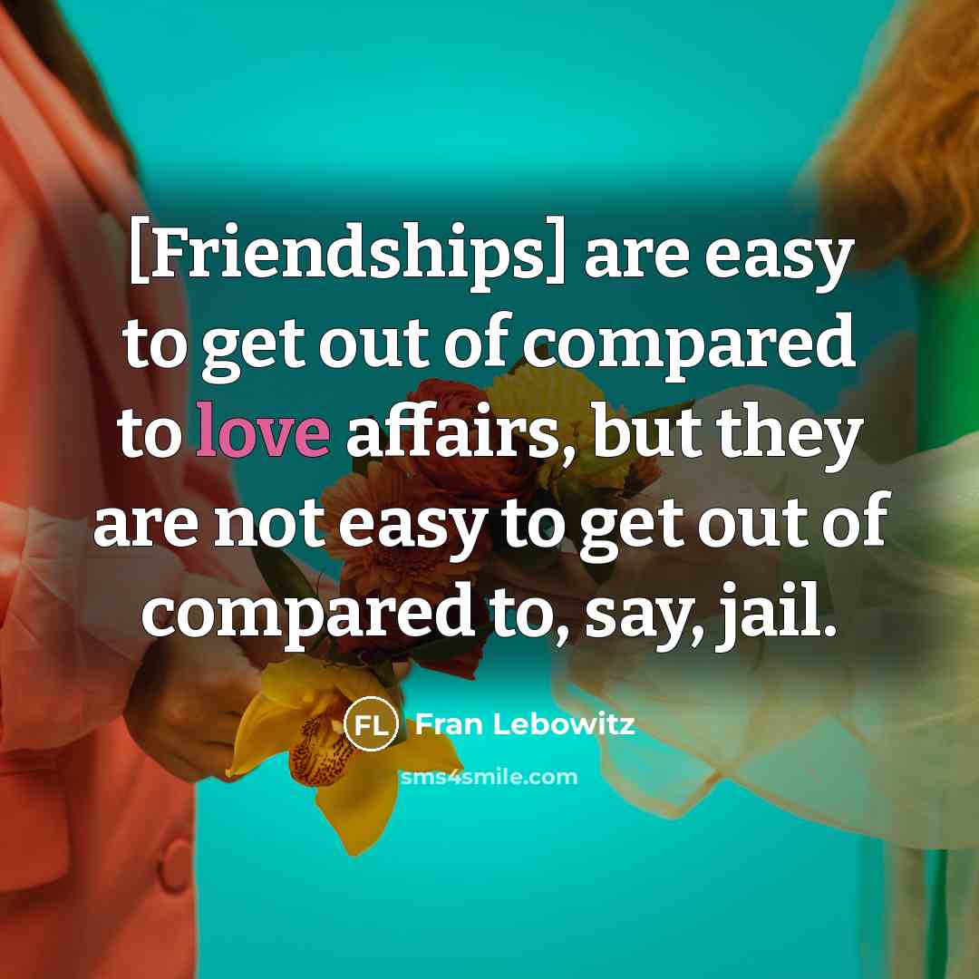 “[Friendships] are easy to get out of compared to love…” quote by Fran Lebowitz