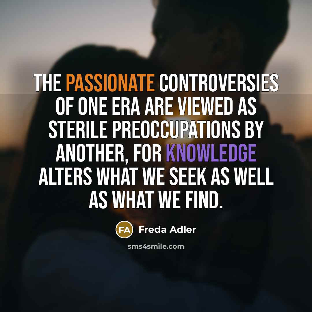 “The passionate controversies of one era are viewed as sterile…” quote by Freda Adler