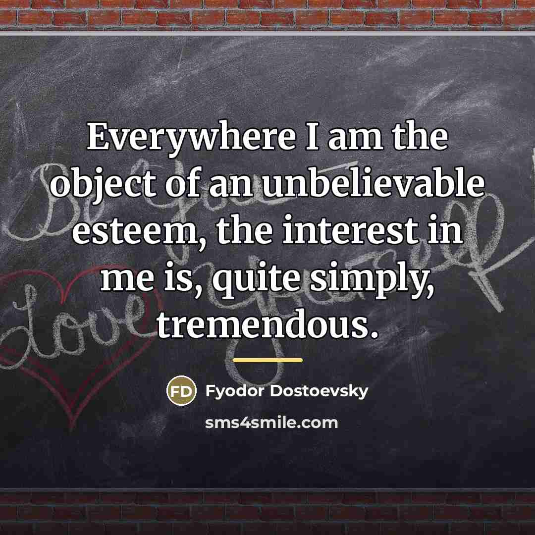 “Everywhere I am the object of an unbelievable esteem, the…” quote by Fyodor Dostoevsky