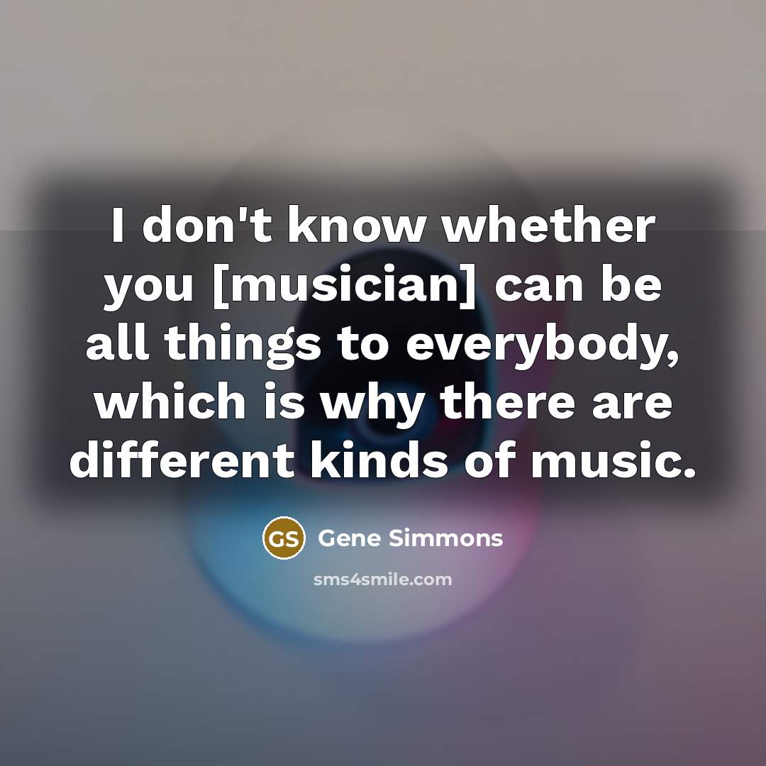 “I don't know whether you [musician] can be all things…” quote by Gene Simmons
