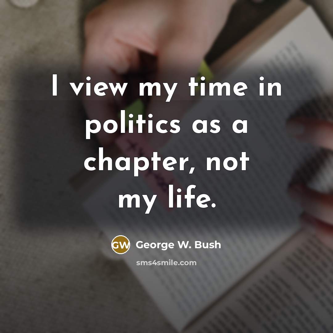 “I view my time in politics as a chapter, not…” quote by George W. Bush