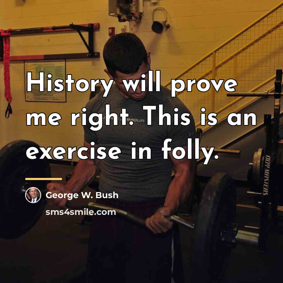 “History will prove me right. This is an exercise in…” quote by George W. Bush