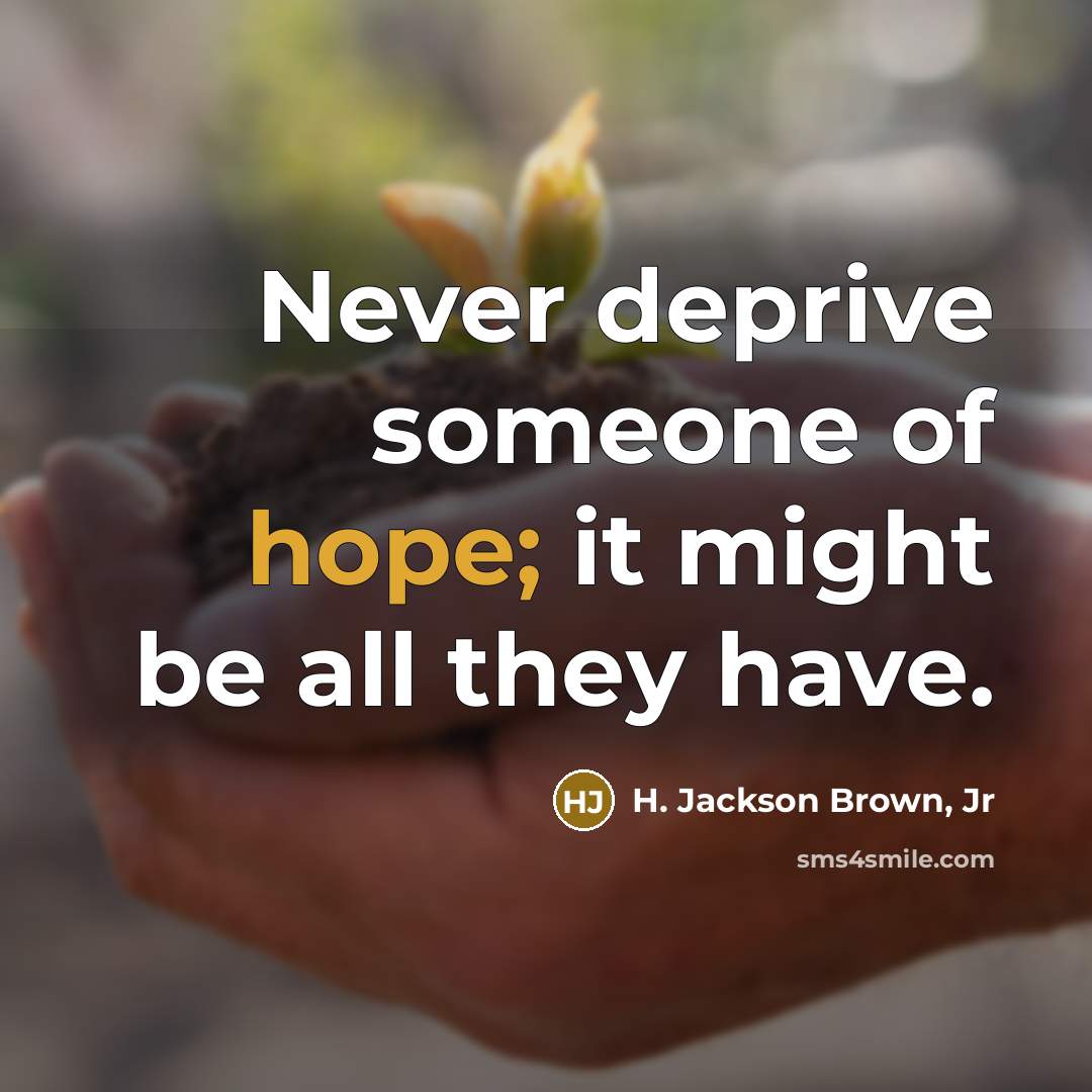 “Never deprive someone of hope; it might be all they have.” quote by H. Jackson Brown, Jr
