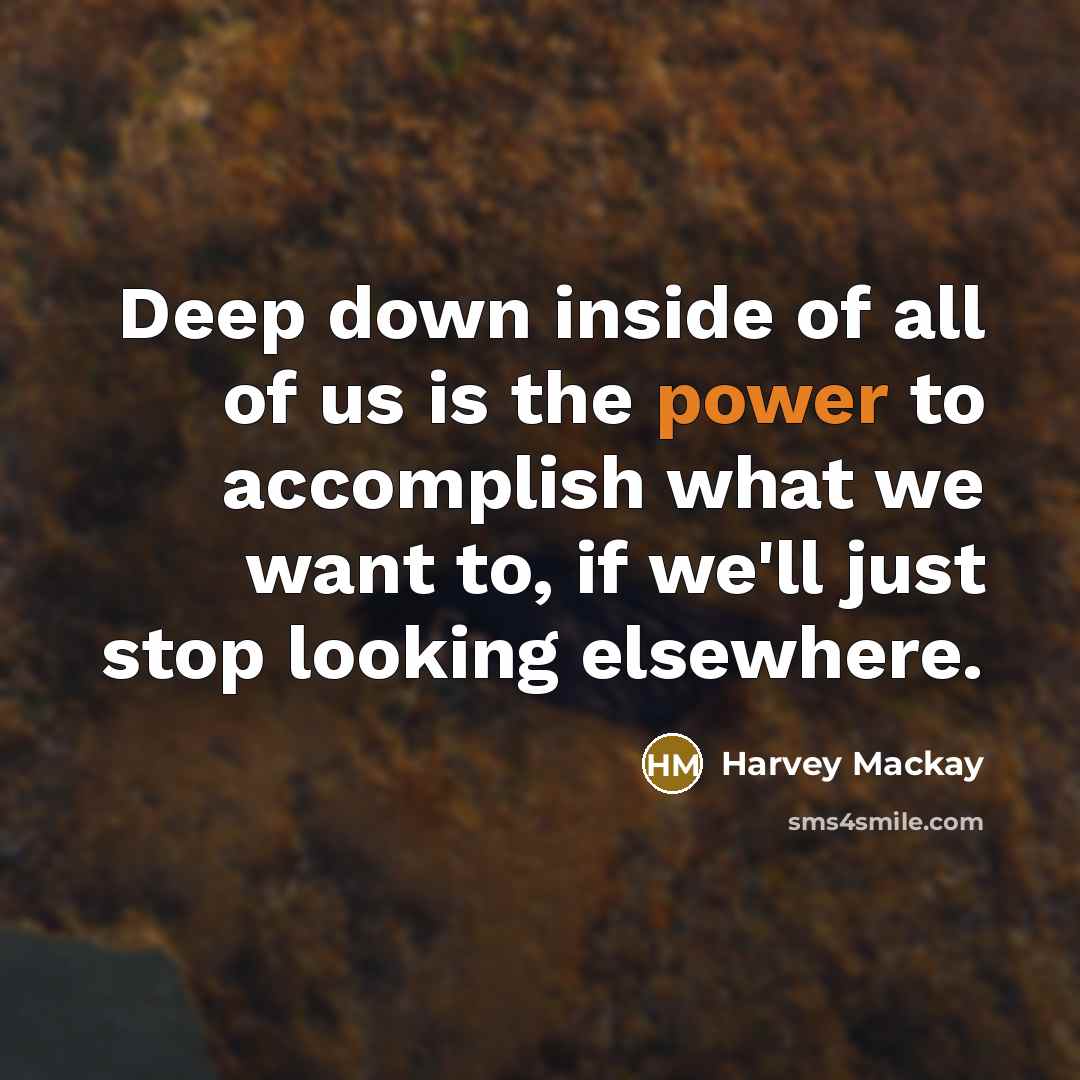 “Deep down inside of all of us is the power…” quote by Harvey Mackay