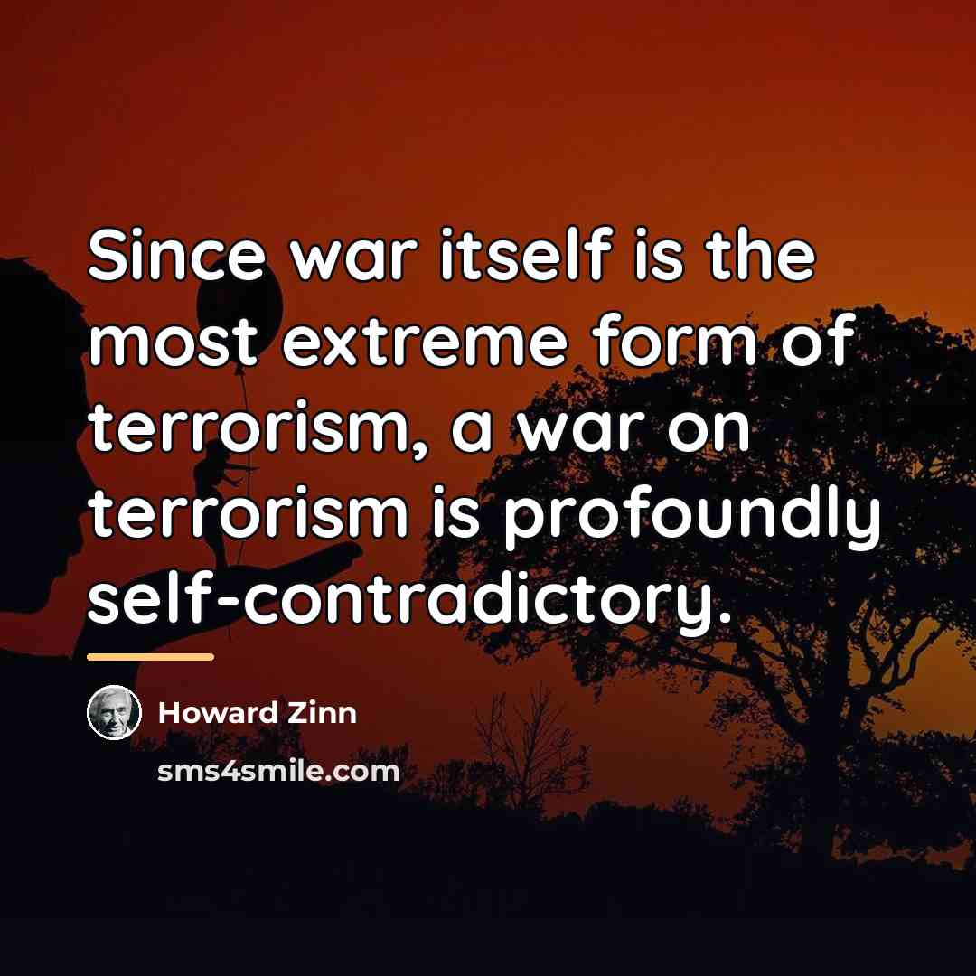 “Since war itself is the most extreme form of terrorism,…” quote by Howard Zinn