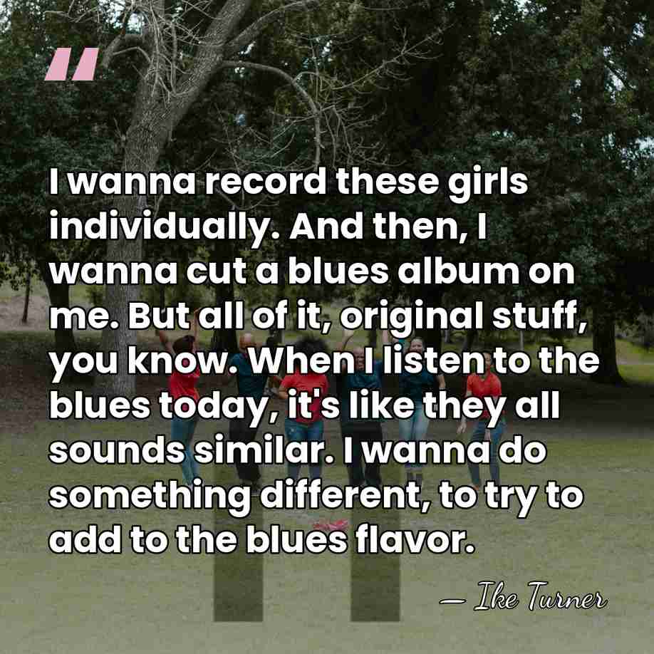 I wanna record these girls individually. And then, I wanna cut a&hellip; - Ike Turner