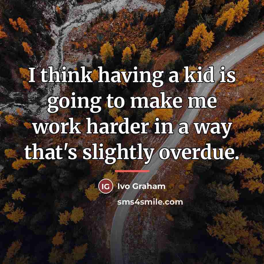 “I think having a kid is going to make me…” quote by Ivo Graham