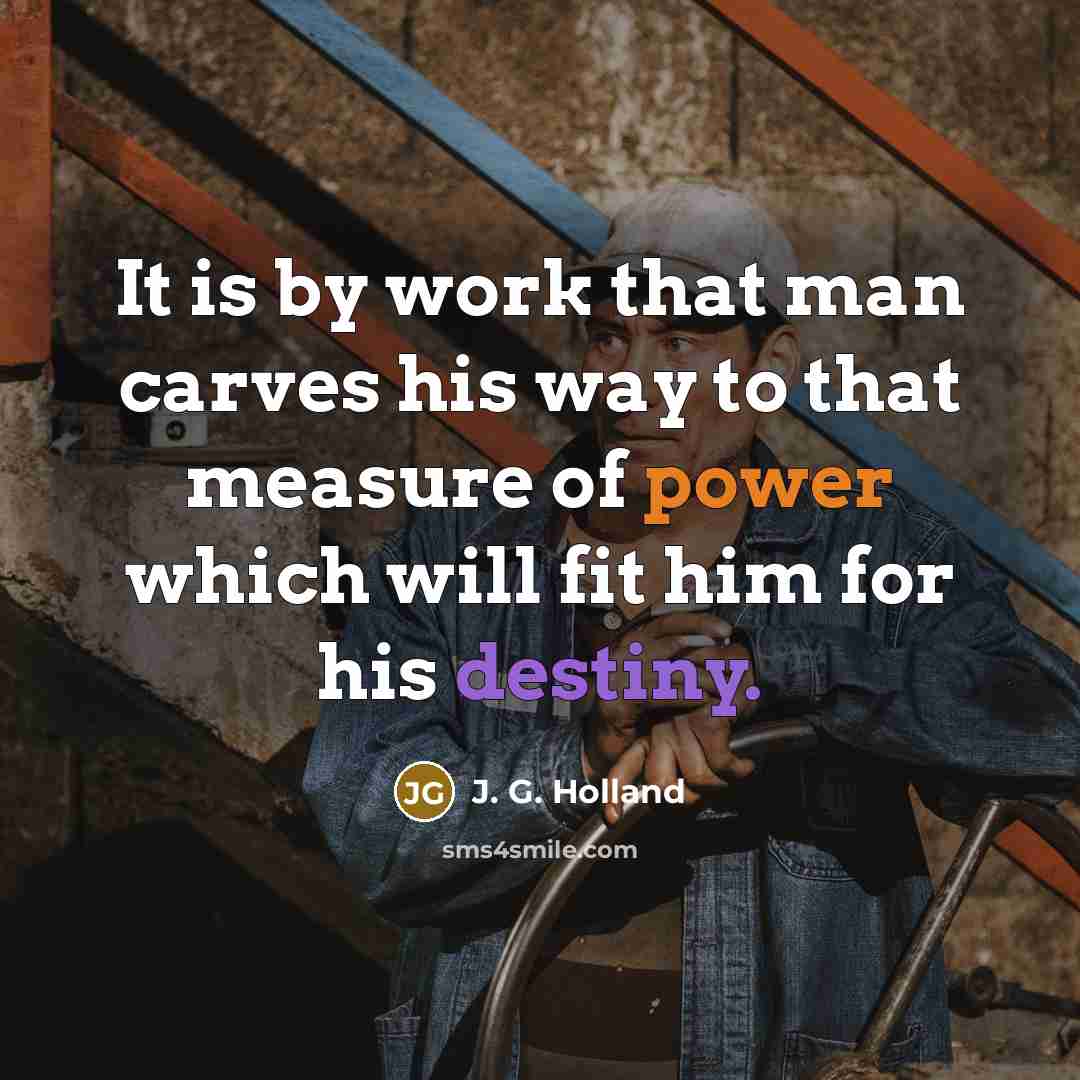 “It is by work that man carves his way to…” quote by J. G. Holland