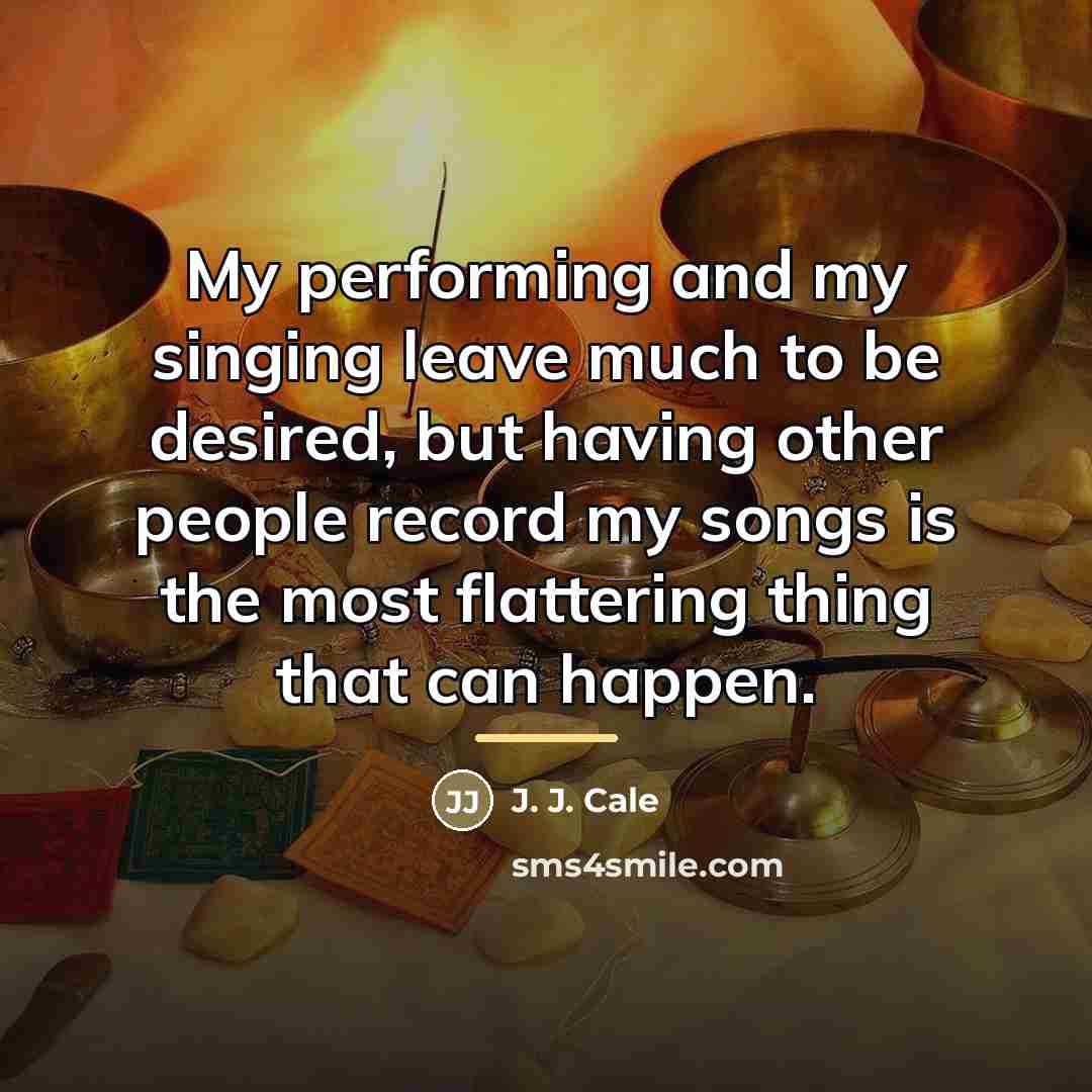 “My performing and my singing leave much to be desired,…” quote by J. J. Cale