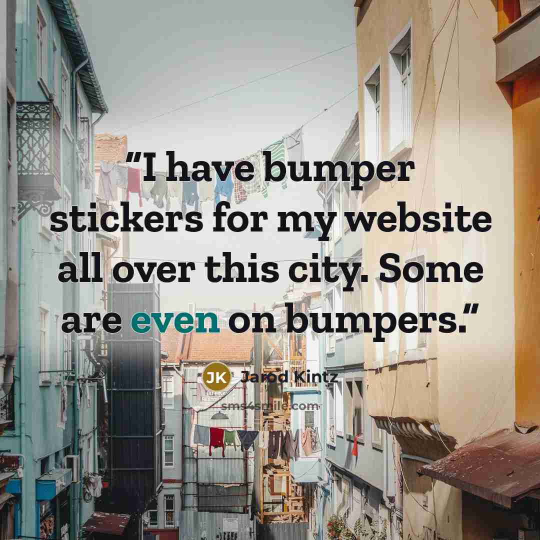 “I have bumper stickers for my website all over this city. Some are even on bumpers.” quote by Jarod Kintz