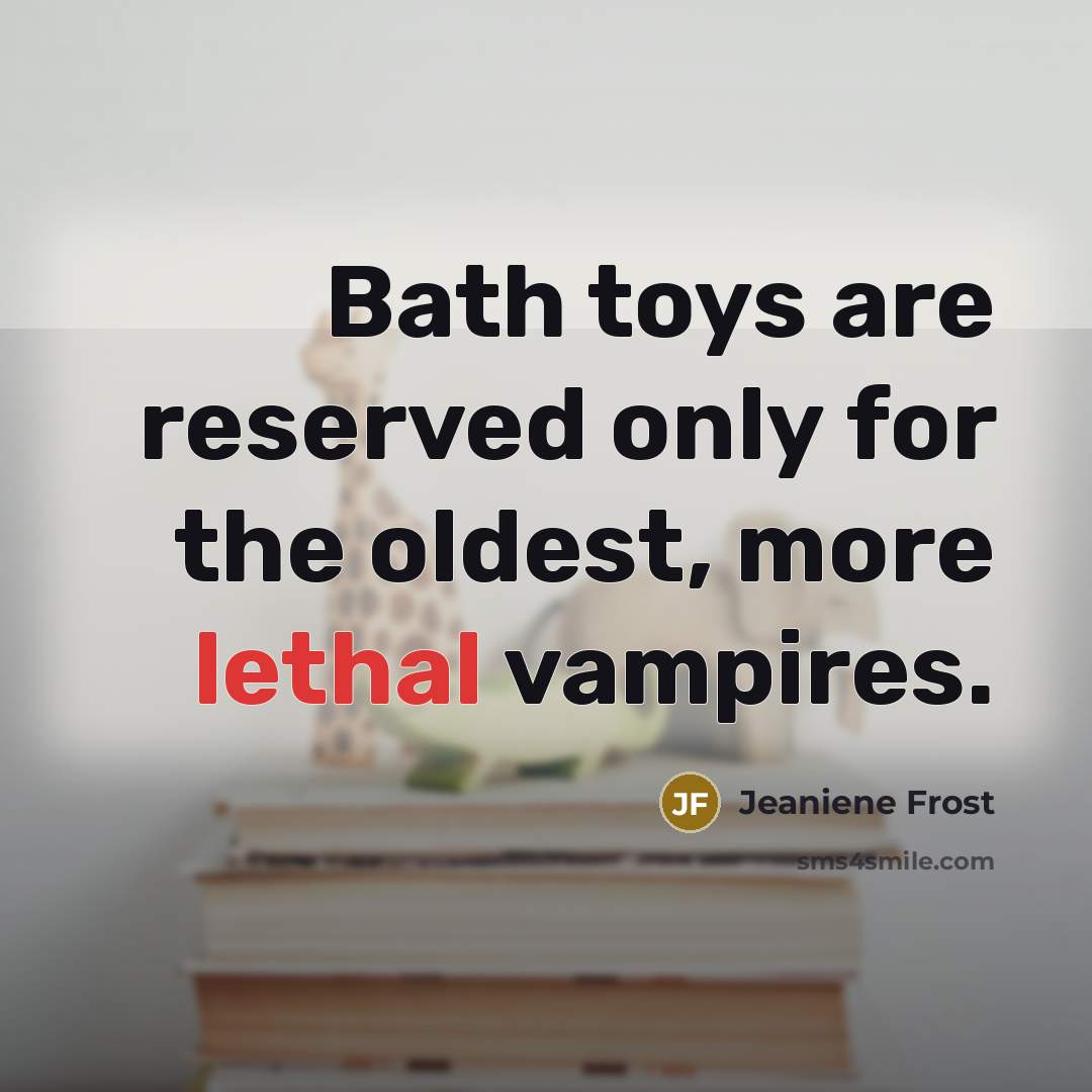 “Bath toys are reserved only for the oldest, more lethal…” quote by Jeaniene Frost