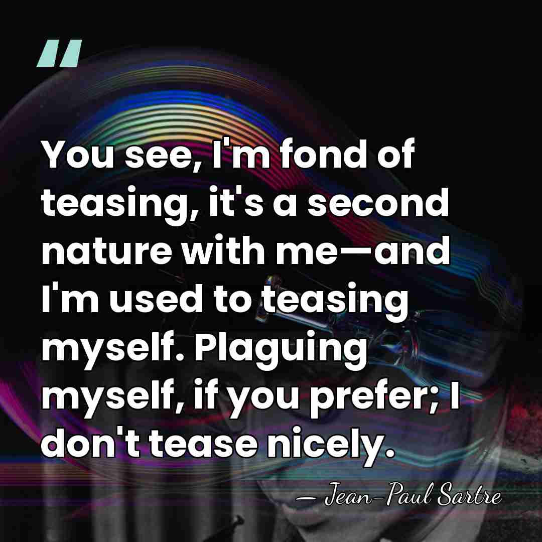 You see, I'm fond of teasing, it's a second nature with me—and&hellip; - Jean-Paul Sartre