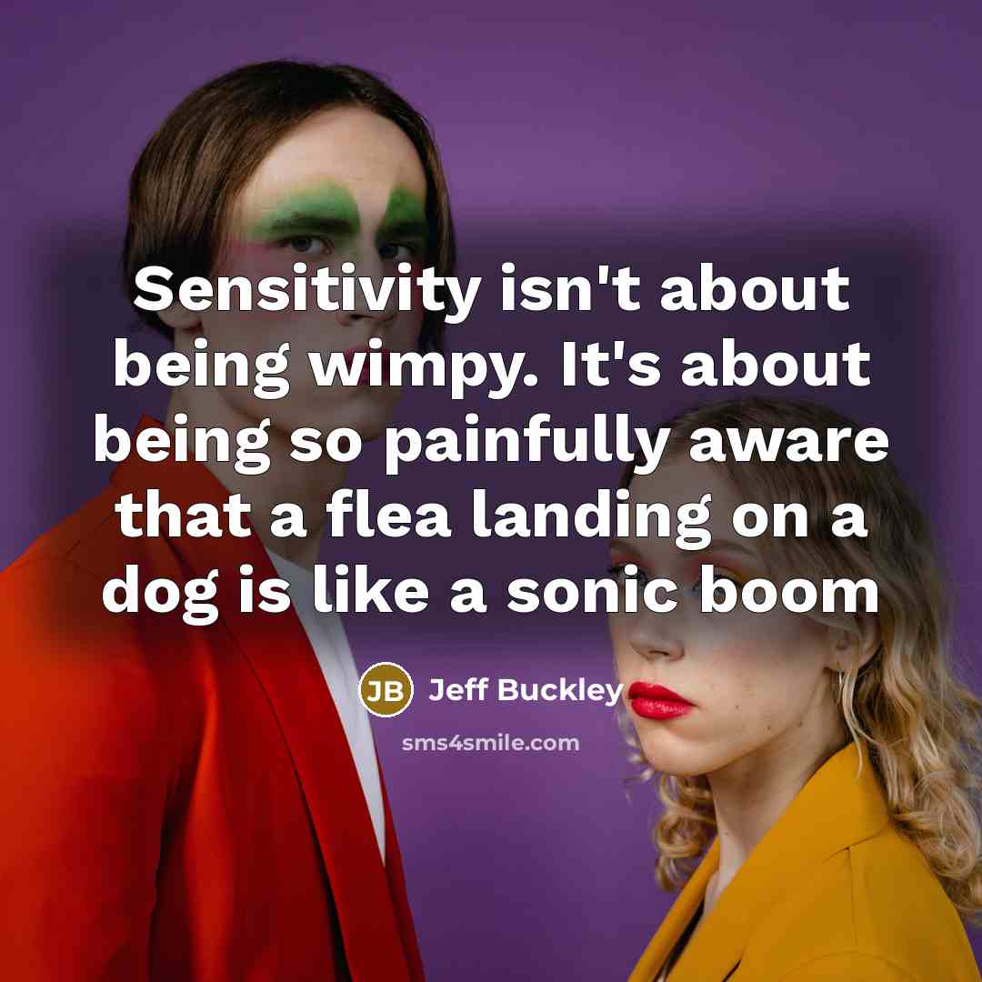 “Sensitivity isn't about being wimpy. It's about being so painfully…” quote by Jeff Buckley