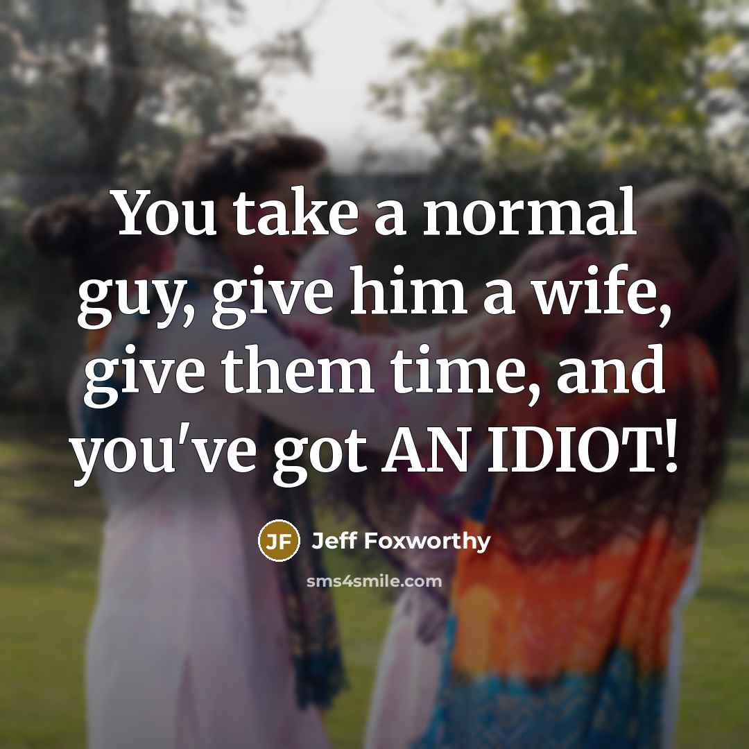 “You take a normal guy, give him a wife, give…” quote by Jeff Foxworthy