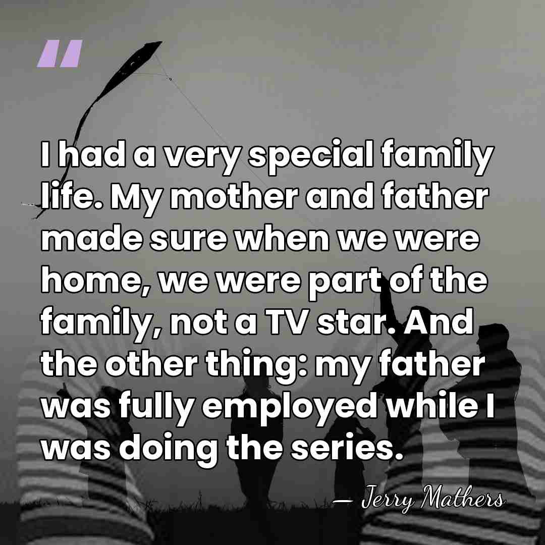 I had a very special family life. My mother and father made&hellip; - Jerry Mathers