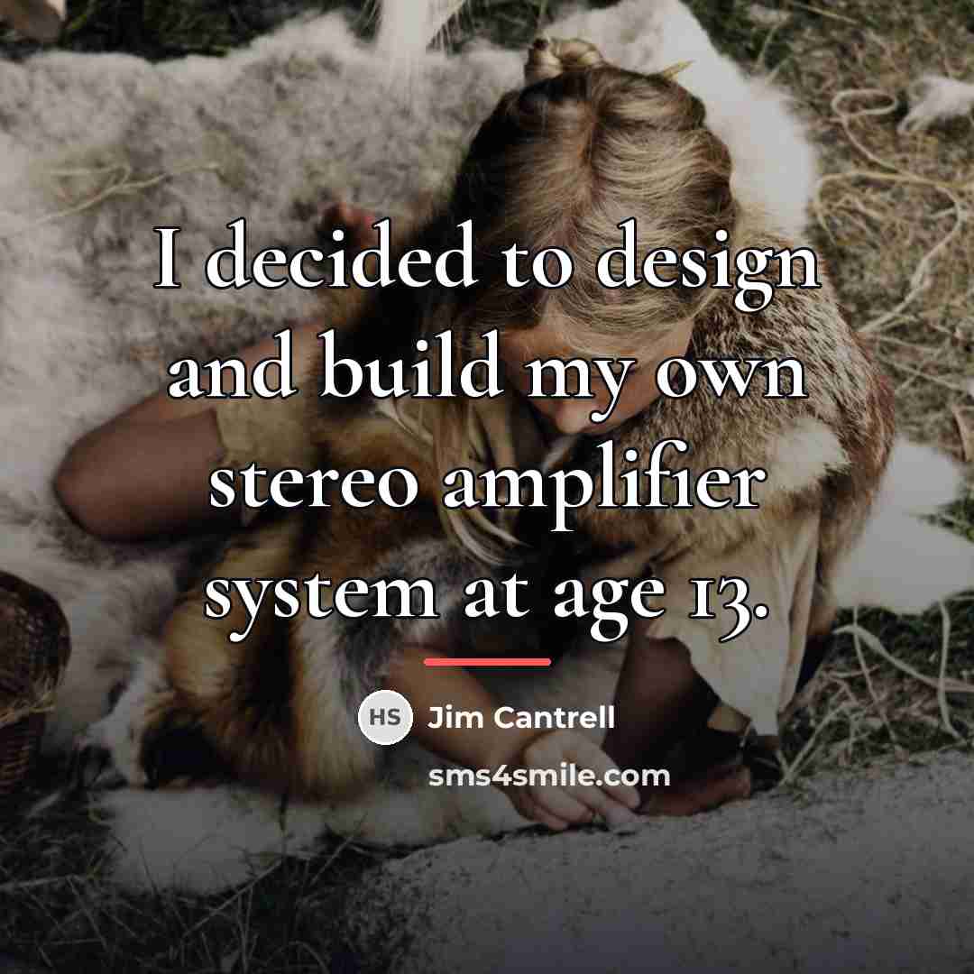 “I decided to design and build my own stereo amplifier…” quote by Jim Cantrell