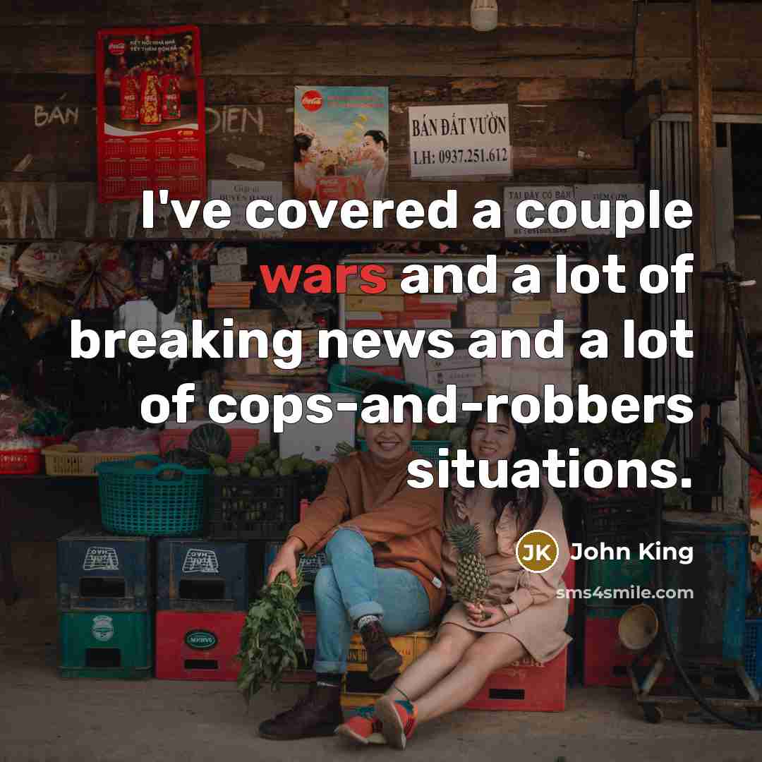 “I've covered a couple wars and a lot of breaking…” quote by John King