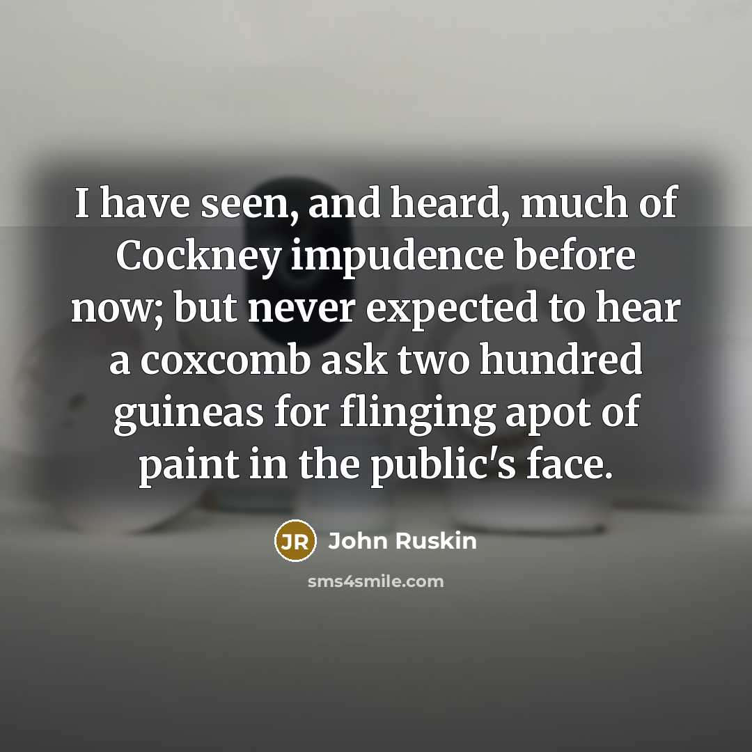 “I have seen, and heard, much of Cockney impudence before…” quote by John Ruskin