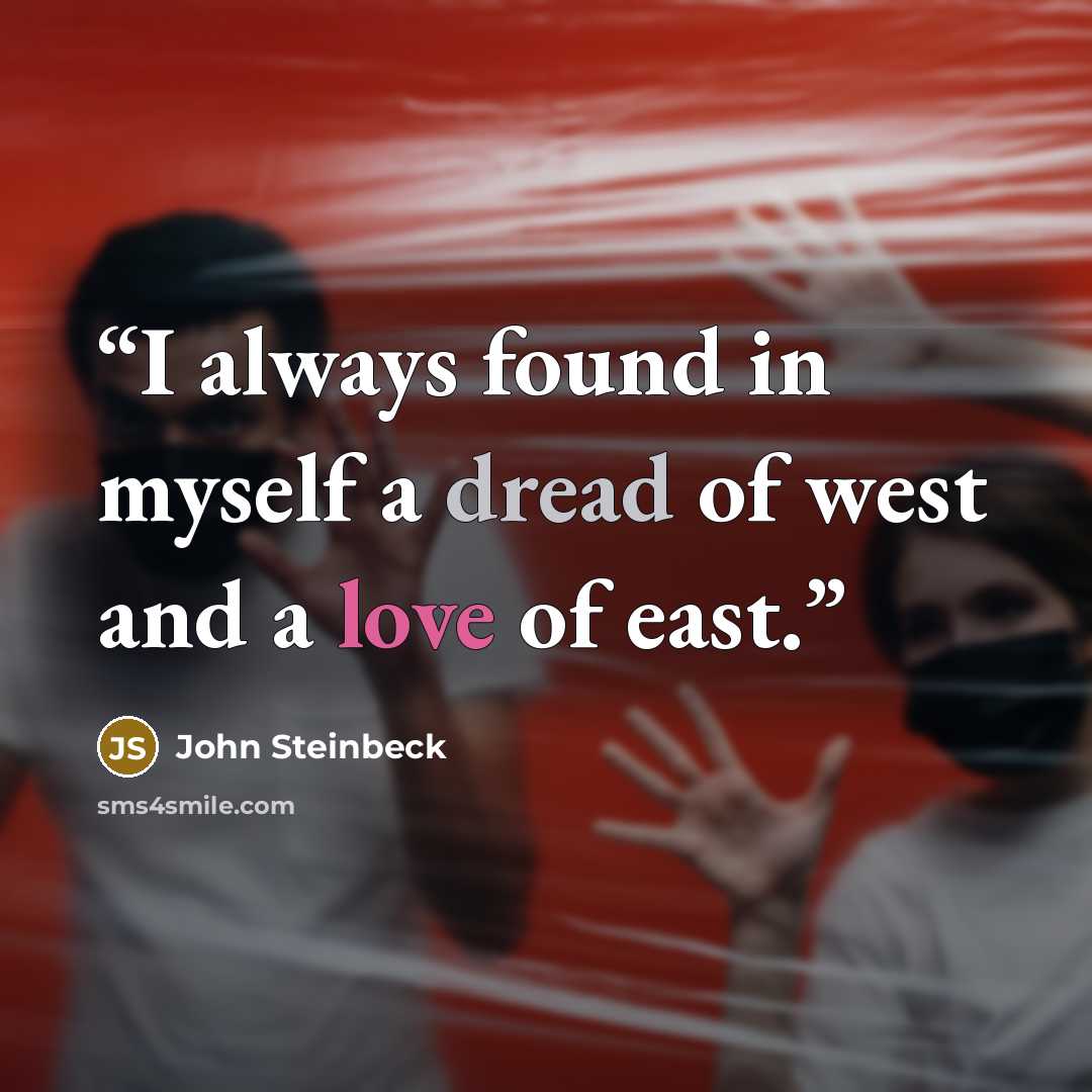 “I always found in myself a dread of west and a love of east.” quote by John Steinbeck