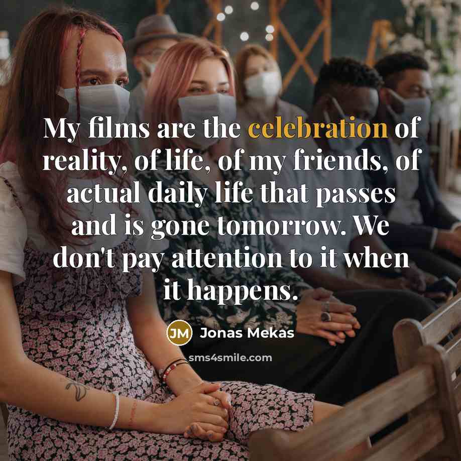 “My films are the celebration of reality, of life, of…” quote by Jonas Mekas