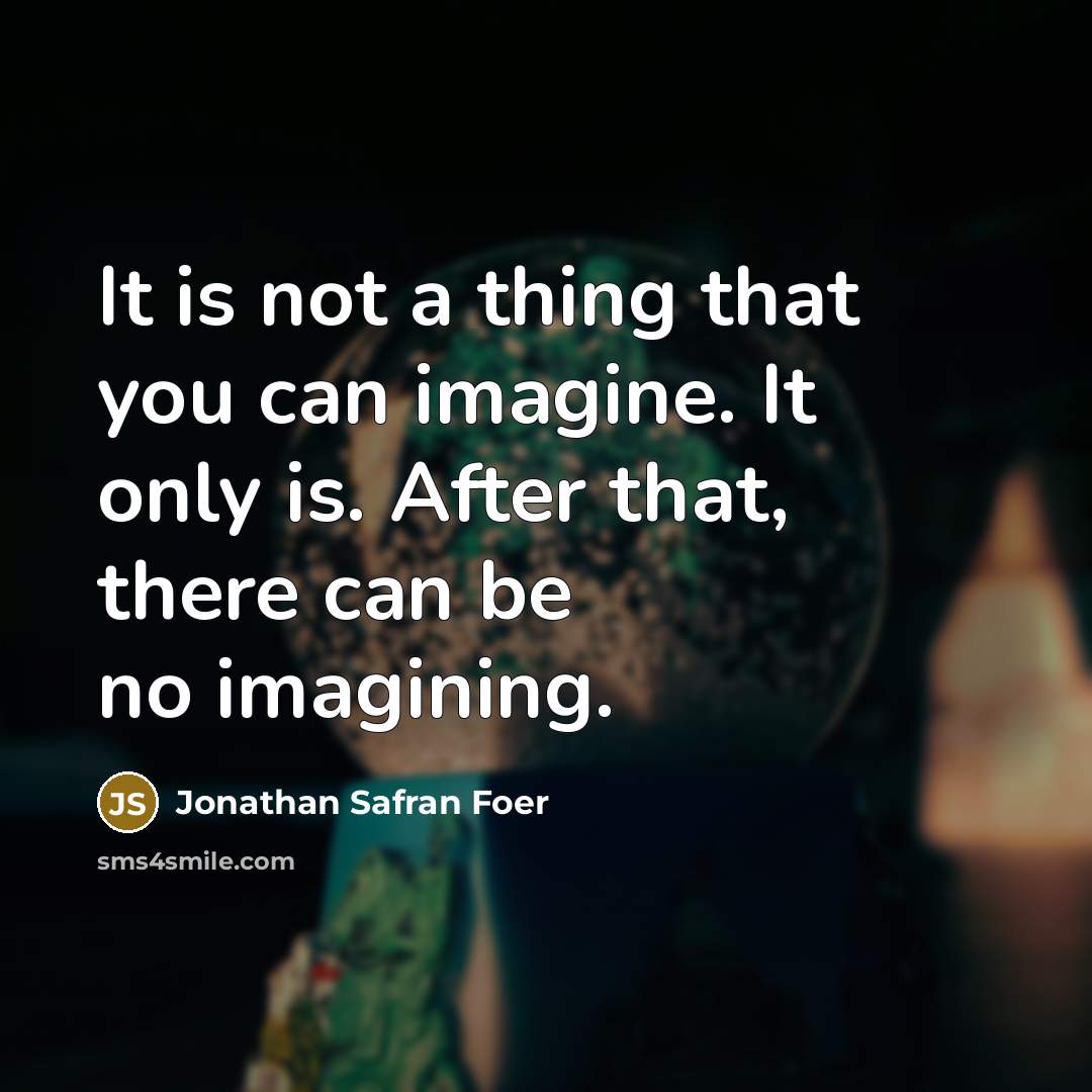 “It is not a thing that you can imagine. It…” quote by Jonathan Safran Foer