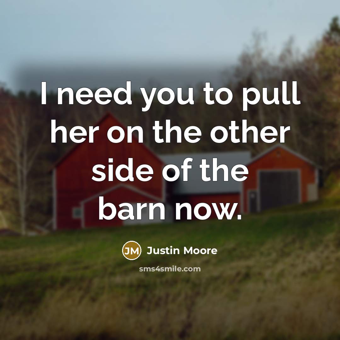 “I need you to pull her on the other side of the barn now.” quote by Justin Moore