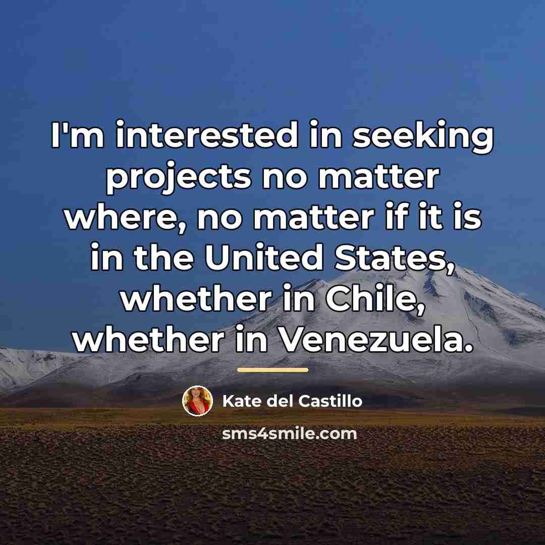 “I'm interested in seeking projects no matter where, no matter…” quote by Kate del Castillo