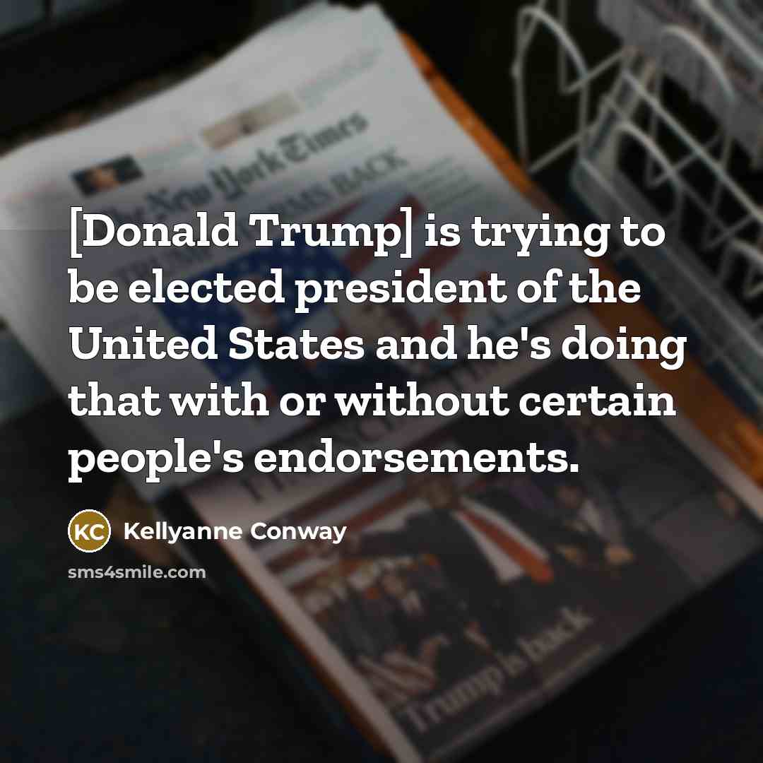 “[Donald Trump] is trying to be elected president of the…” quote by Kellyanne Conway