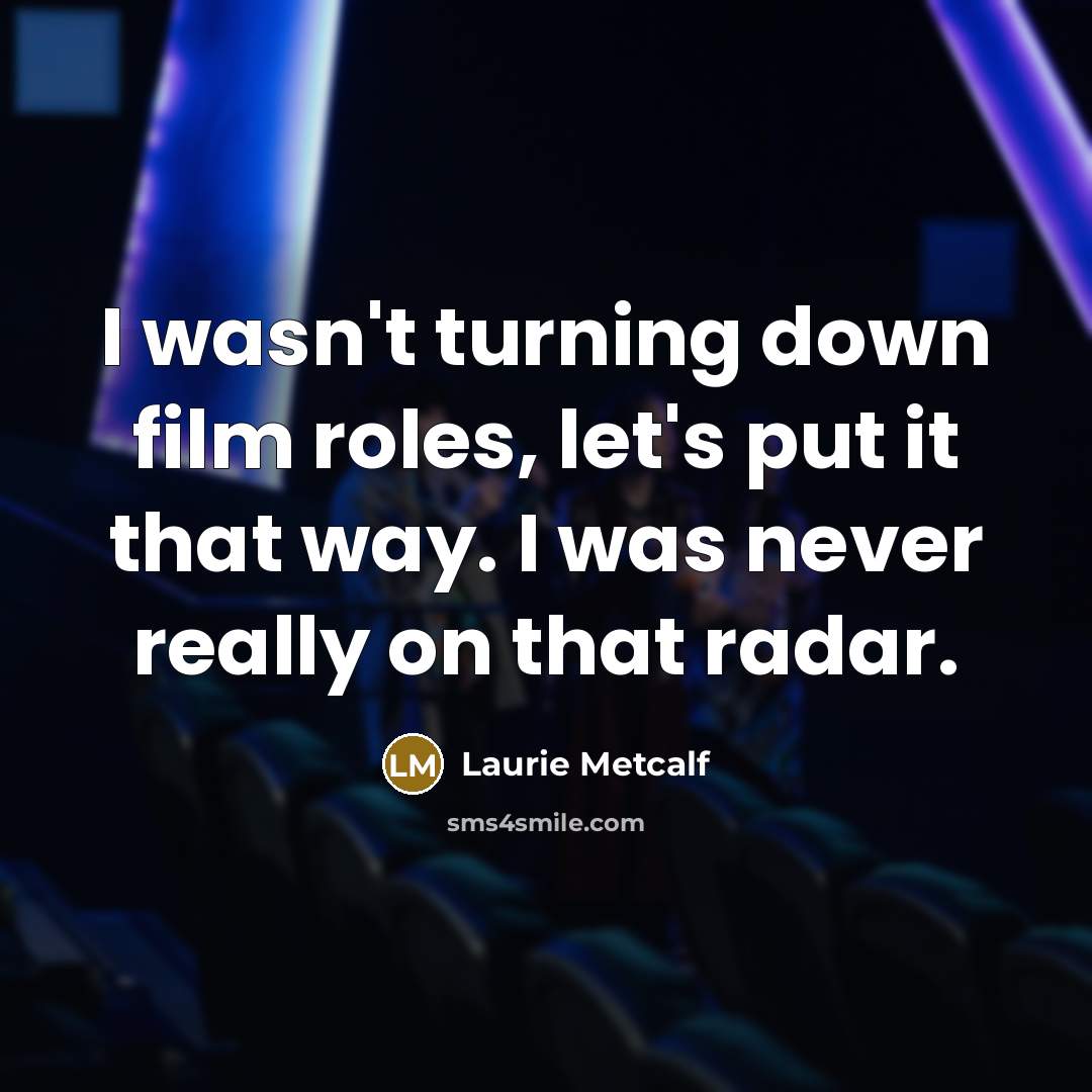 “I wasn't turning down film roles, let's put it that…” quote by Laurie Metcalf
