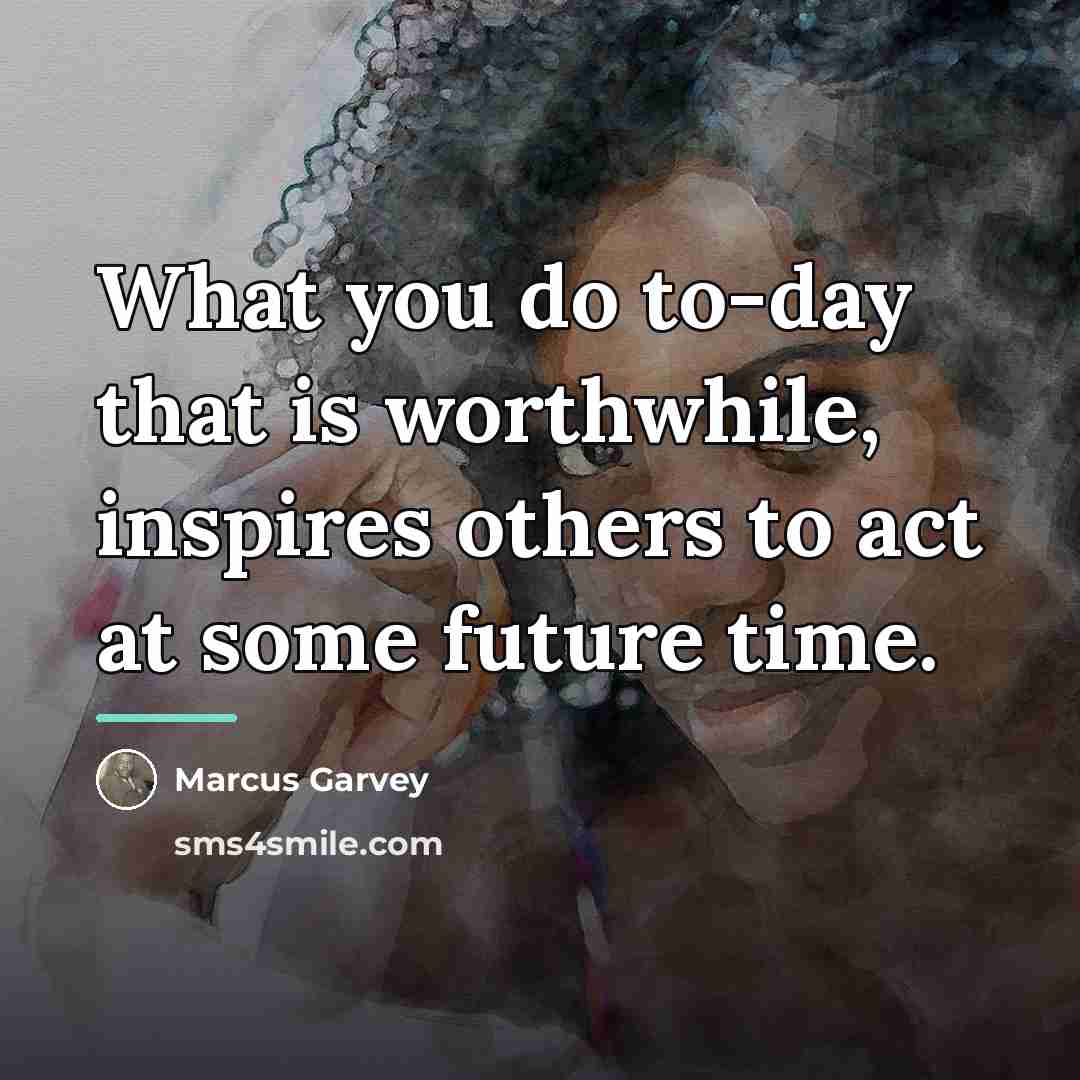 “What you do to-day that is worthwhile, inspires others to…” quote by Marcus Garvey