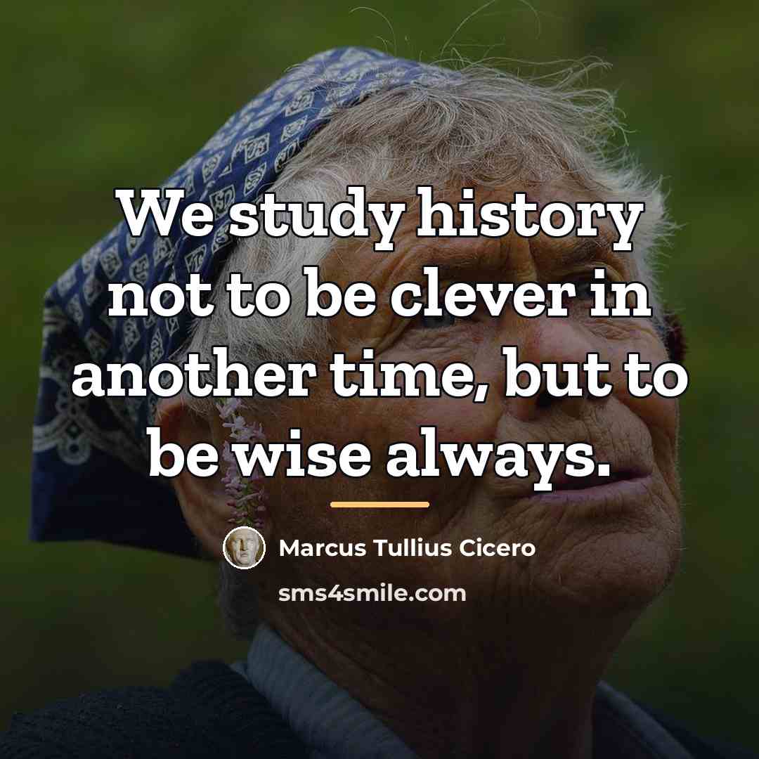 “We study history not to be clever in another time,…” quote by Marcus Tullius Cicero