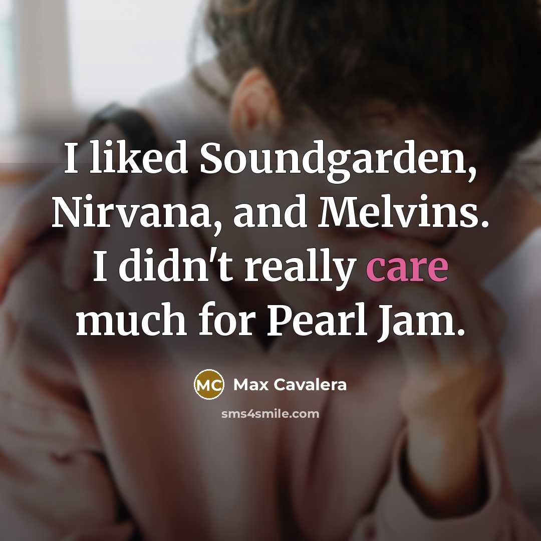 “I liked Soundgarden, Nirvana, and Melvins. I didn't really care…” quote by Max Cavalera