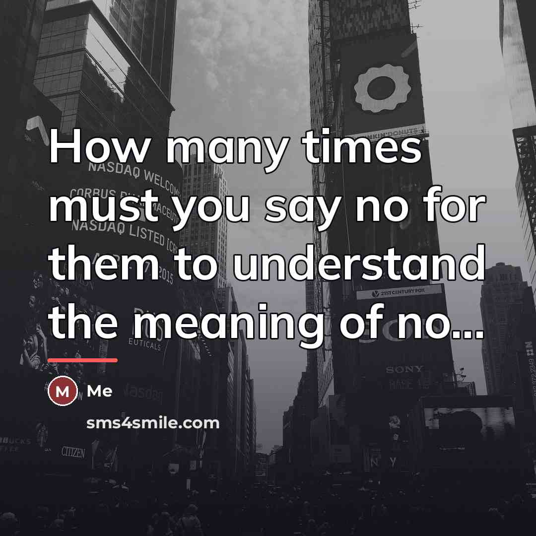 “How many times must you say no for them to…” quote by Me