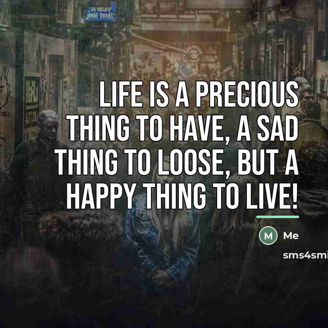 “Life is a precious thing to have, a sad thing…” quote by Me