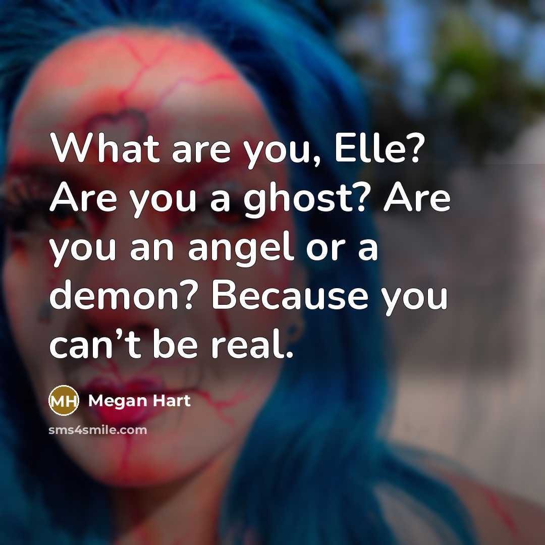 “What are you, Elle? Are you a ghost? Are you…” quote by Megan Hart