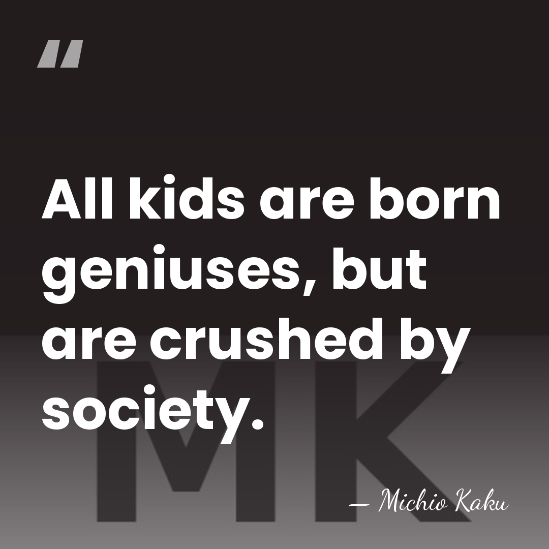 All kids are born geniuses, but are crushed by society. - Michio Kaku