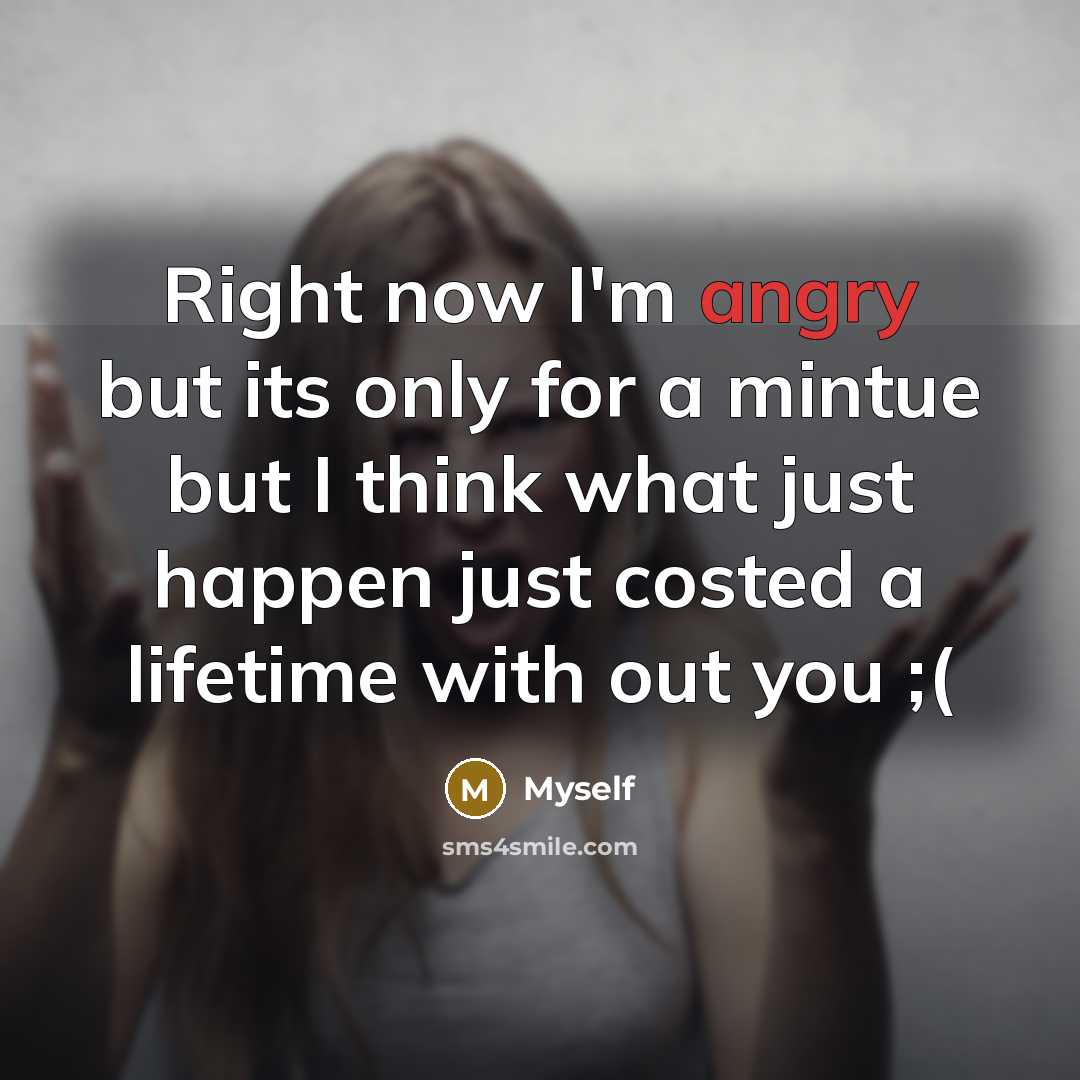 “Right now I'm angry but its only for a mintue but I think what just happen just costed a lifetime with out you ;(” quote by Myself
