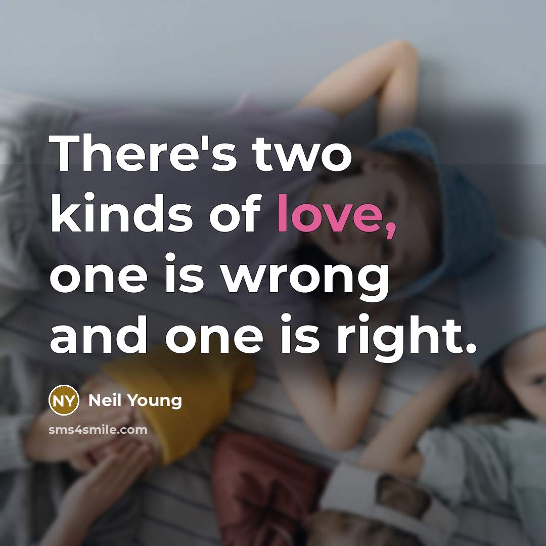 “There's two kinds of love, one is wrong and one…” quote by Neil Young
