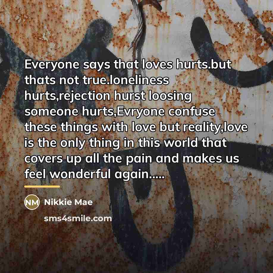 “Everyone says that loves hurts.but thats not true.loneliness hurts,rejection hurst…” quote by Nikkie Mae